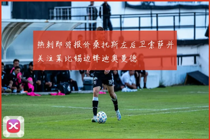 热刺即将报价桑托斯左后卫索萨并关注莱比锡边锋迪奥曼德