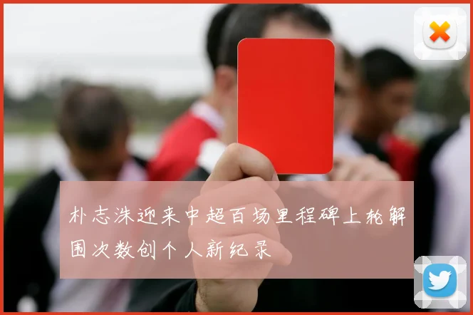 朴志洙迎来中超百场里程碑上轮解围次数创个人新纪录