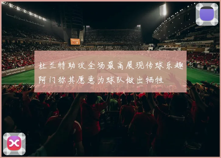 杜兰特助攻全场最高展现传球乐趣阿门称其愿意为球队做出牺牲