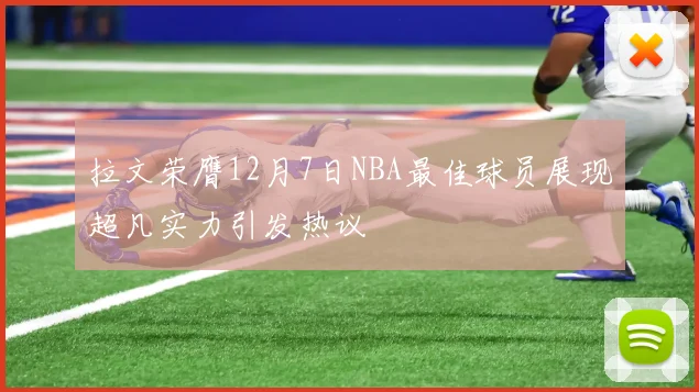 拉文荣膺12月7日NBA最佳球员展现超凡实力引发热议
