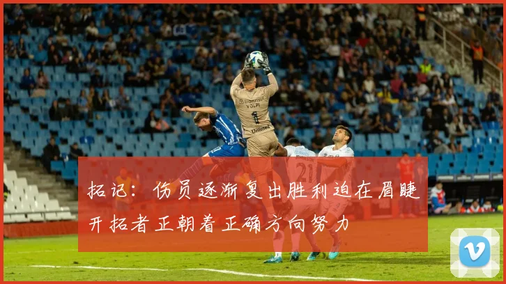 拓记：伤员逐渐复出胜利迫在眉睫开拓者正朝着正确方向努力