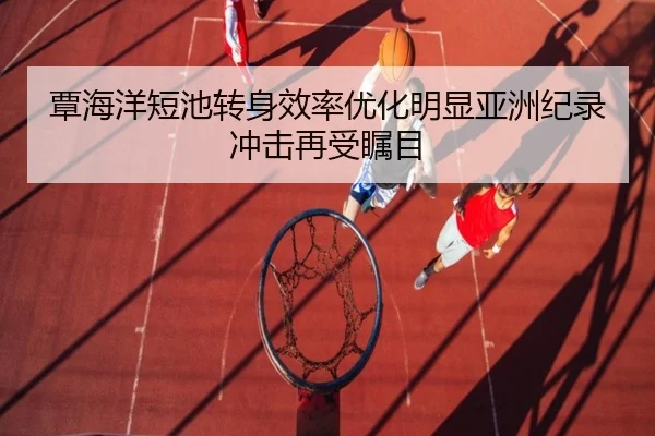 覃海洋短池转身效率优化明显亚洲纪录冲击再受瞩目 - KYgaming